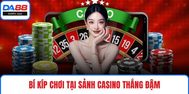 Bí kíp chơi tại sảnh Casino thắng đậm