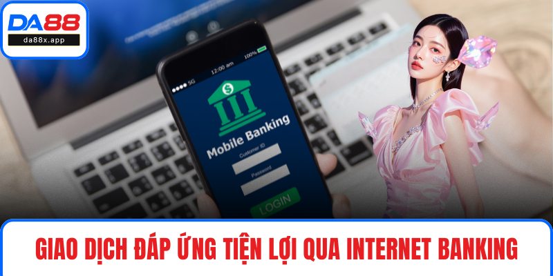 Giao dịch đáp ứng tiện lợi qua internet banking