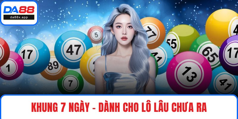 Nuôi Lô Khung DA88 - Chọn Số Thế Nào Để Tăng Tỷ Lệ Trúng? Khung 7 ngày – Dành cho lô lâu chưa ra