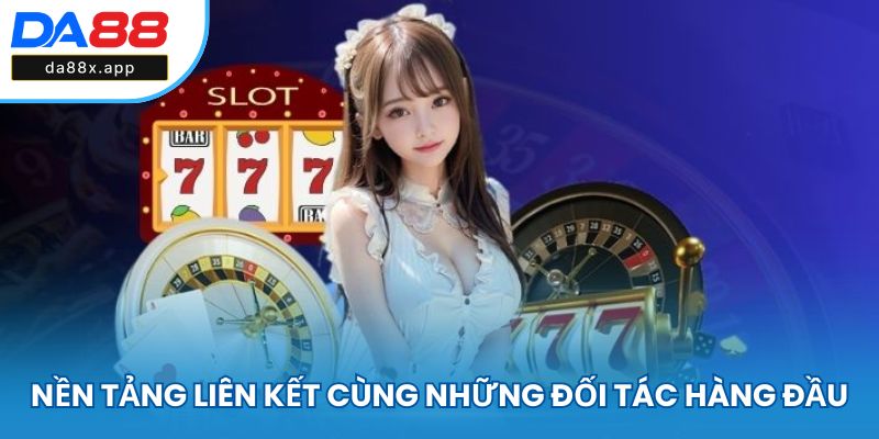 Nền tảng liên kết cùng những đối tác hàng đầu