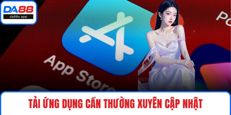 Tải App DA88 Tải ứng dụng cần thường xuyên cập nhật