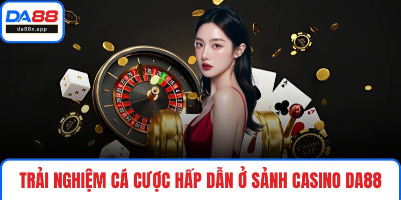 Trải nghiệm cá cược hấp dẫn ở sảnh Casino DA88